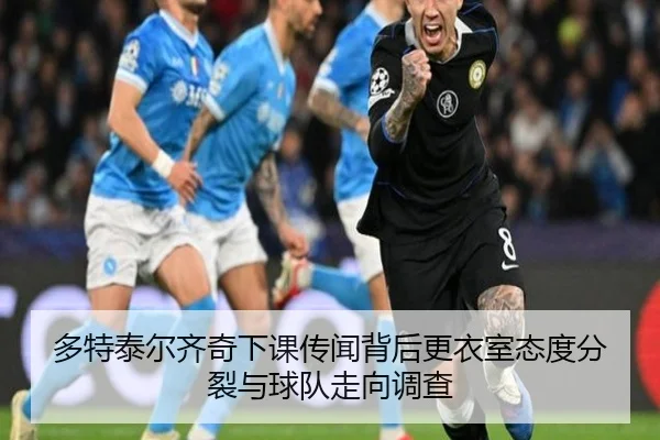多特泰尔齐奇下课传闻背后更衣室态度分裂与球队走向调查